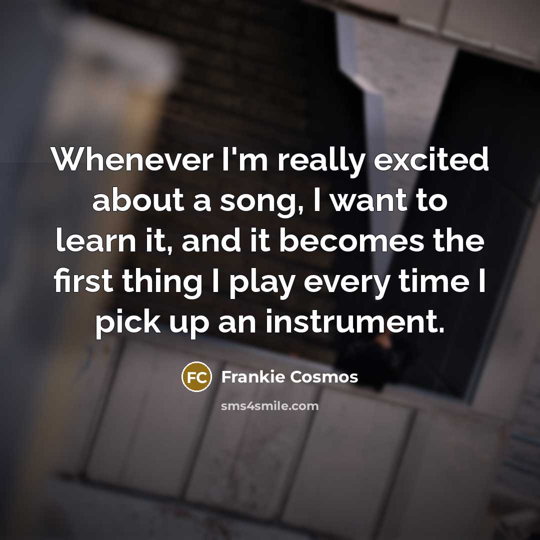 “Whenever I'm really excited about a song, I want to…” quote by Frankie Cosmos