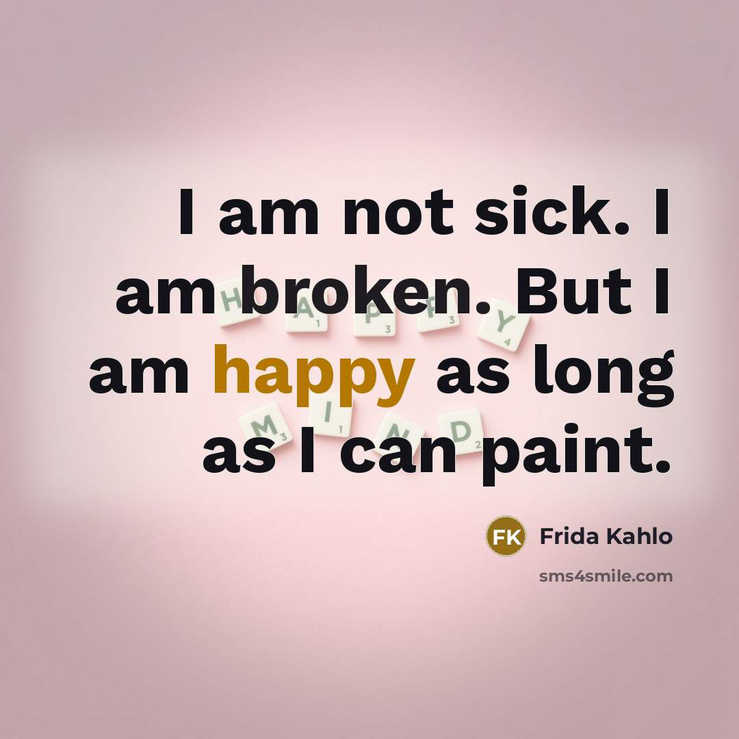 “I am not sick. I am broken. But I am happy as long as I can paint.” quote by Frida Kahlo