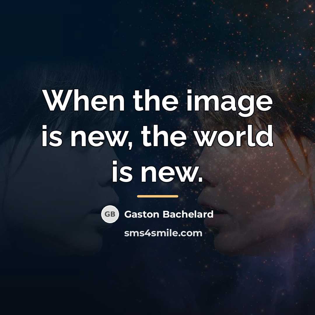 “When the image is new, the world is new.…” quote by Gaston Bachelard