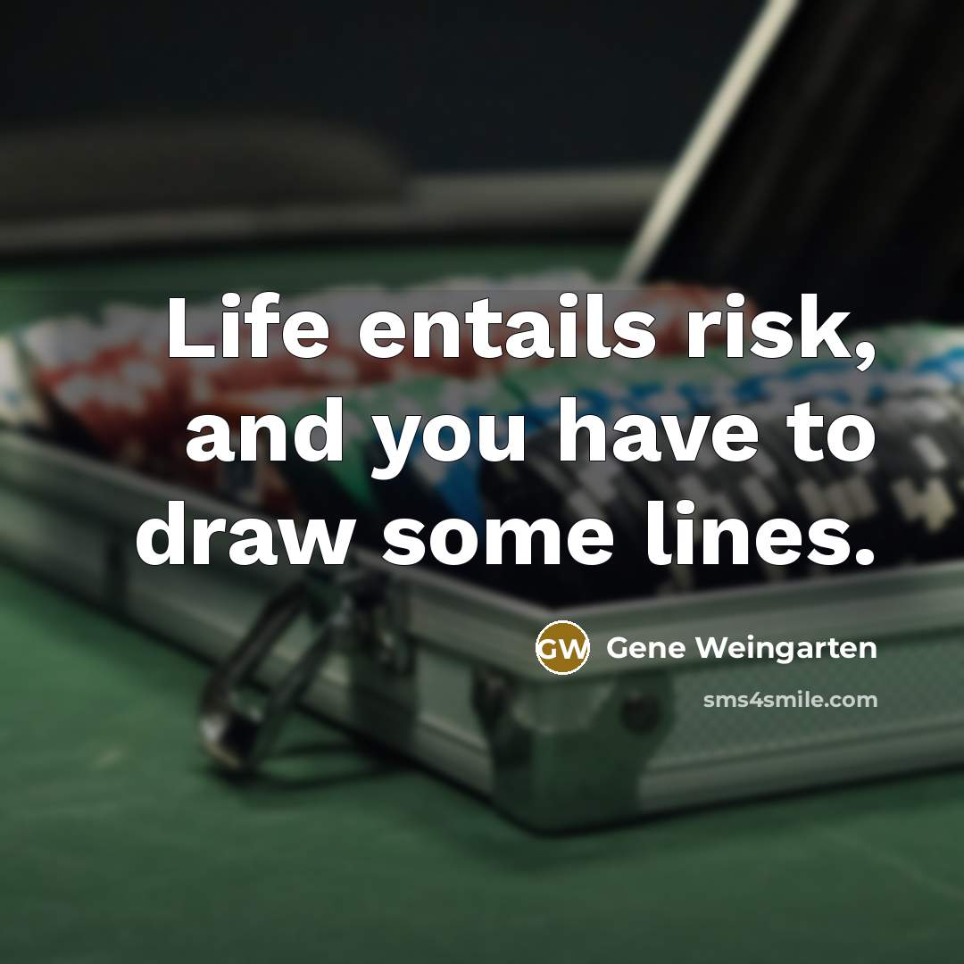 “Life entails risk, and you have to draw some lines.…” quote by Gene Weingarten