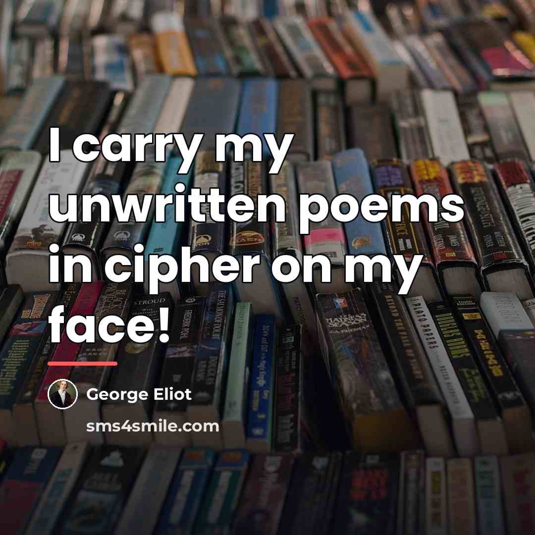 “I carry my unwritten poems in cipher on my face!…” quote by George Eliot