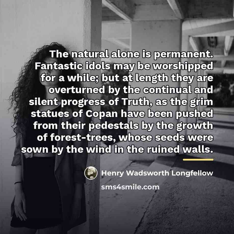 “The natural alone is permanent. Fantastic idols may be worshipped…” quote by Henry Wadsworth Longfellow