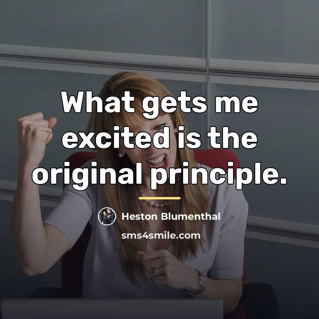 “What gets me excited is the original principle.…” quote by Heston Blumenthal
