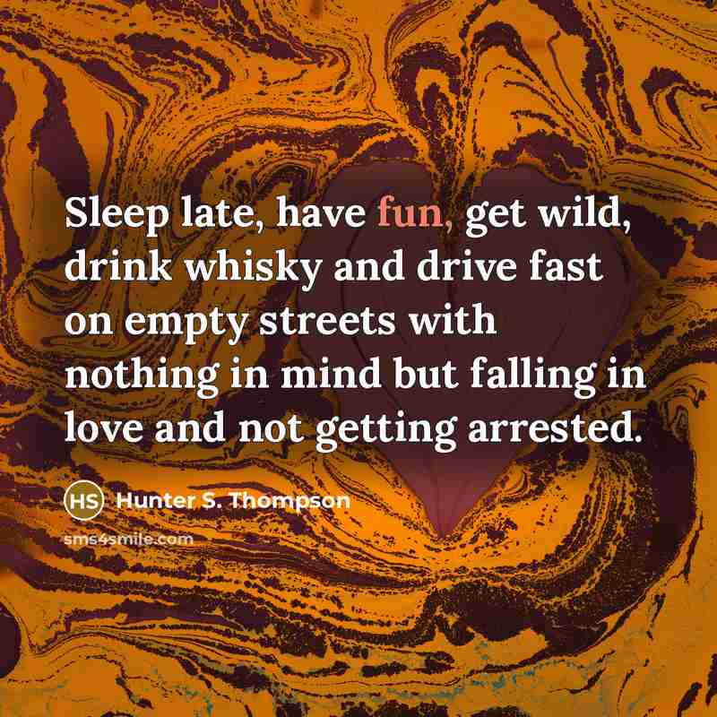“Sleep late, have fun, get wild, drink whisky and drive…” quote by Hunter S. Thompson