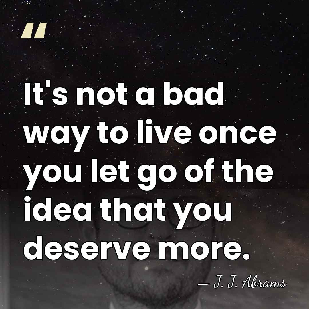 It's not a bad way to live once you let go of&hellip; - J. J. Abrams