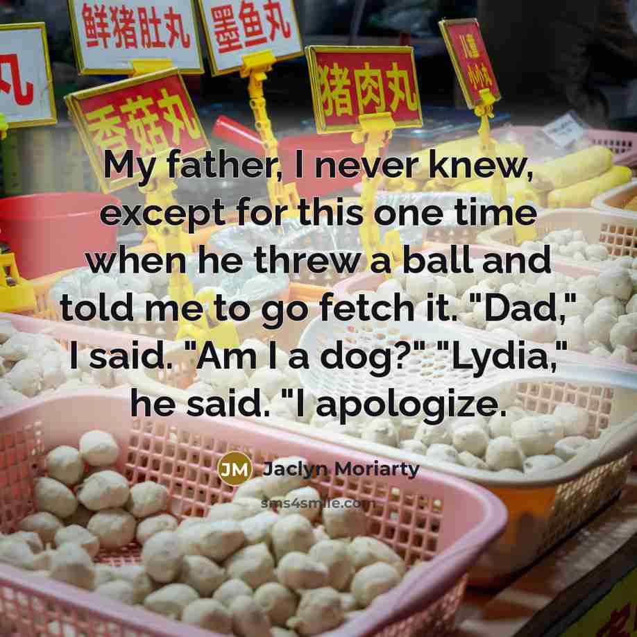 “My father, I never knew, except for this one time…” quote by Jaclyn Moriarty