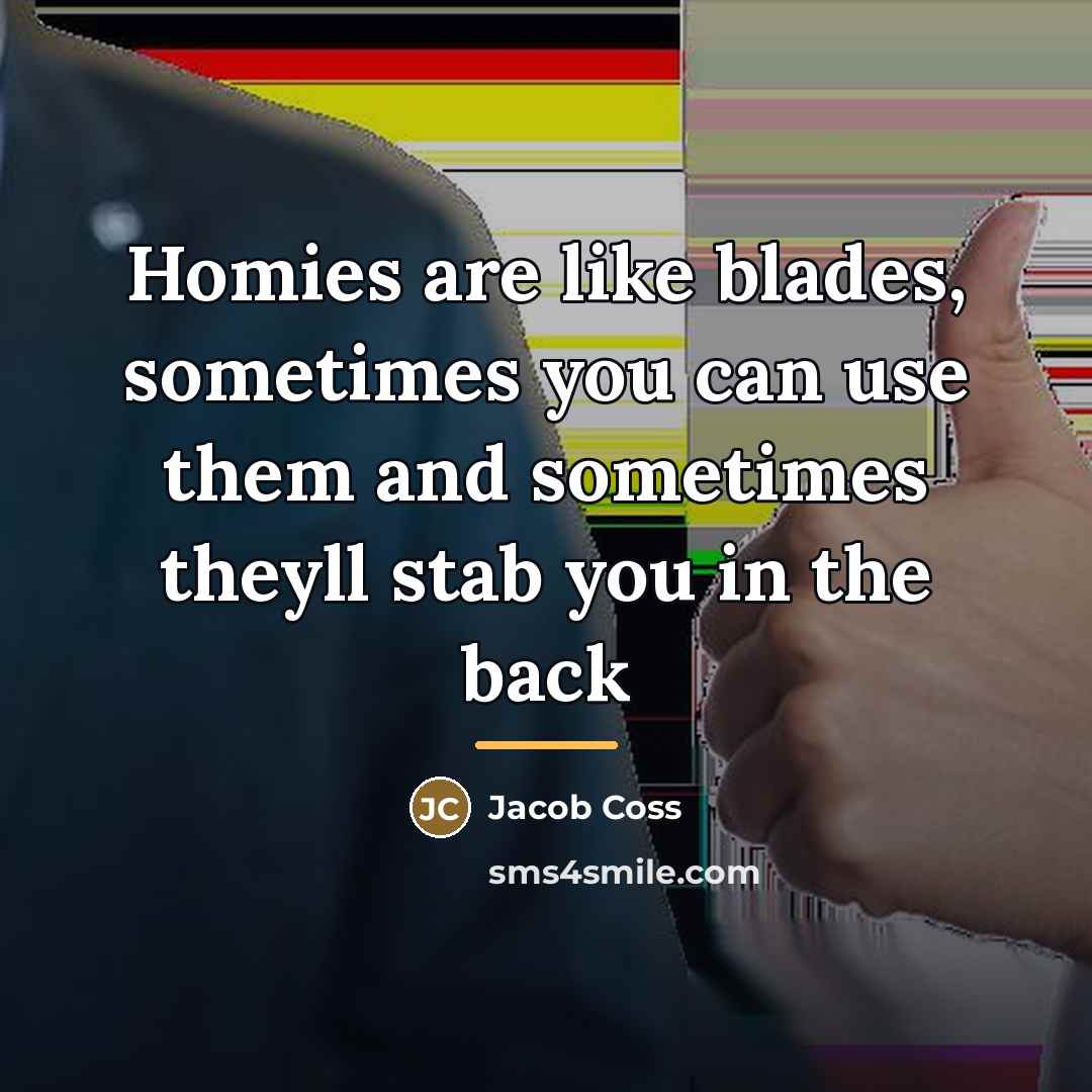 “Homies are like blades, sometimes you can use them and…” quote by Jacob Coss