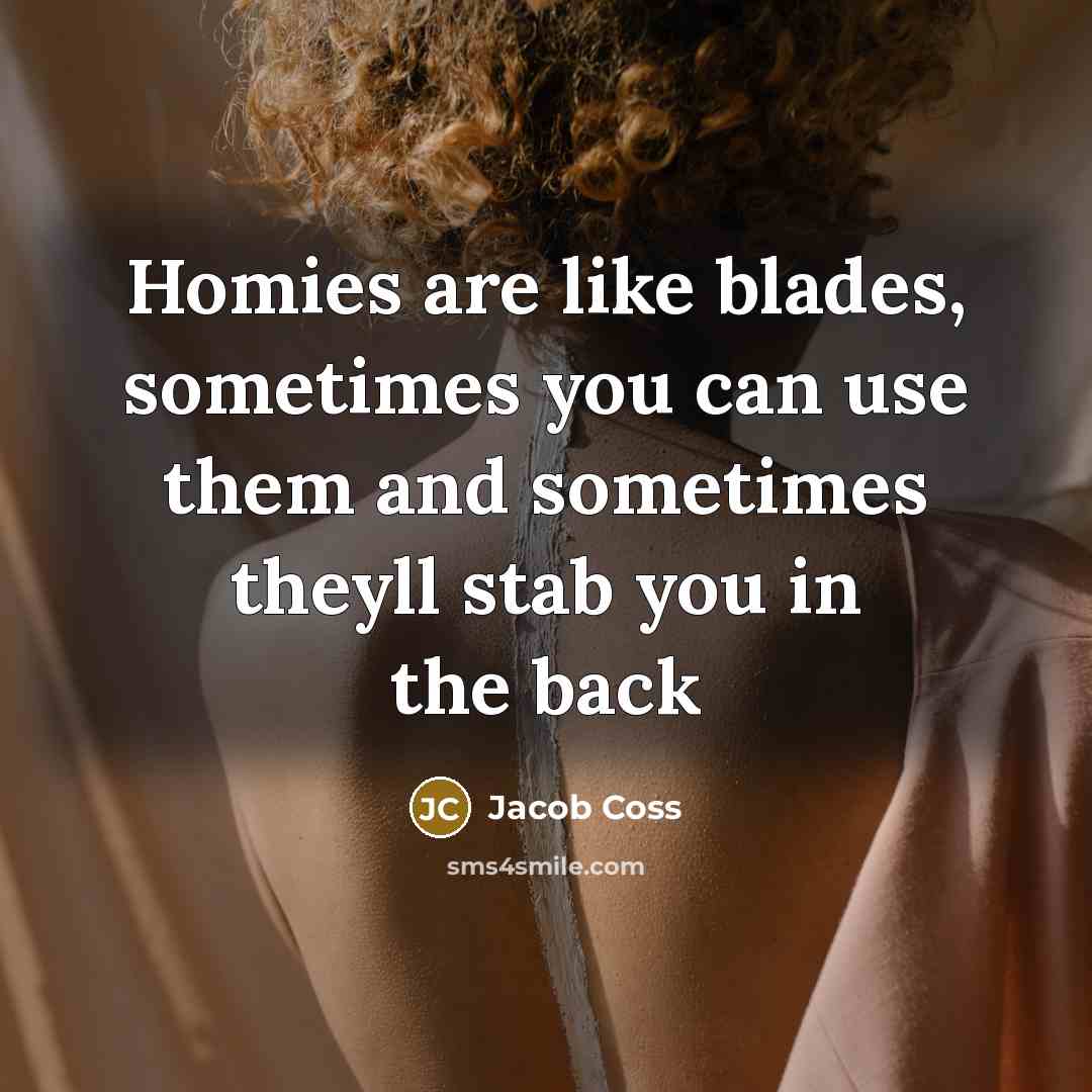“Homies are like blades, sometimes you can use them and sometimes theyll stab you in the back” quote by Jacob Coss