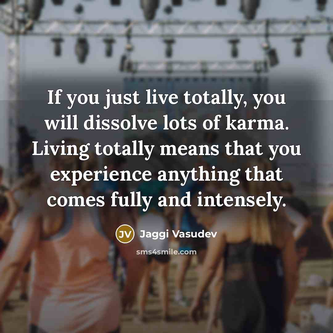 “If you just live totally, you will dissolve lots of…” quote by Jaggi Vasudev