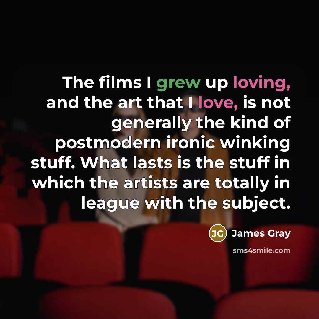“The films I grew up loving, and the art that…” quote by James Gray