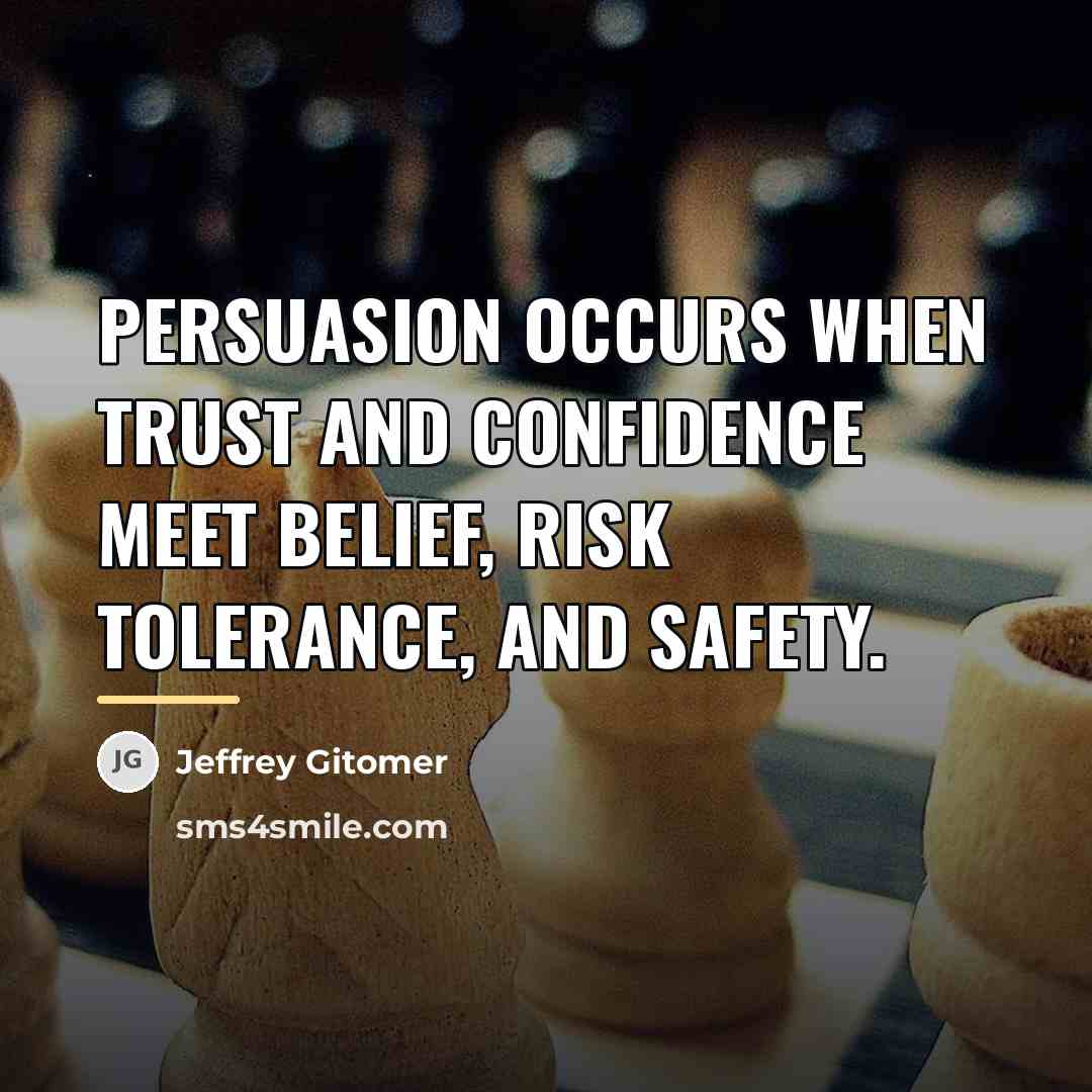 “Persuasion occurs when trust and confidence meet belief, risk tolerance,…” quote by Jeffrey Gitomer