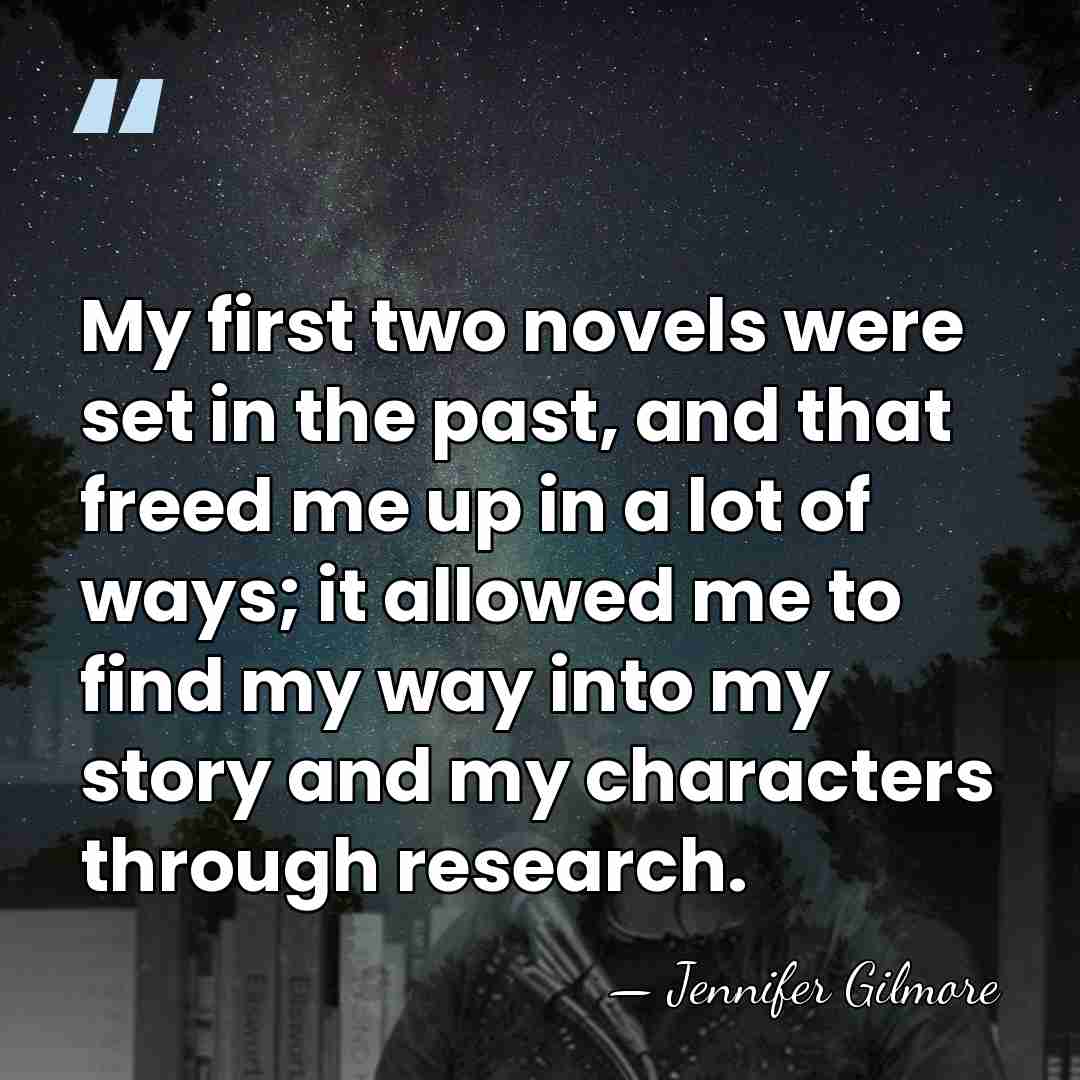 My first two novels were set in the past, and that freed&hellip; - Jennifer Gilmore
