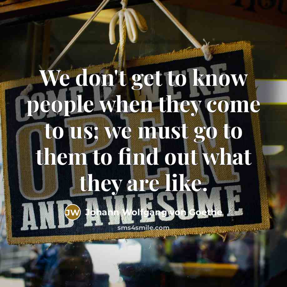 “We don't get to know people when they come to…” quote by Johann Wolfgang von Goethe