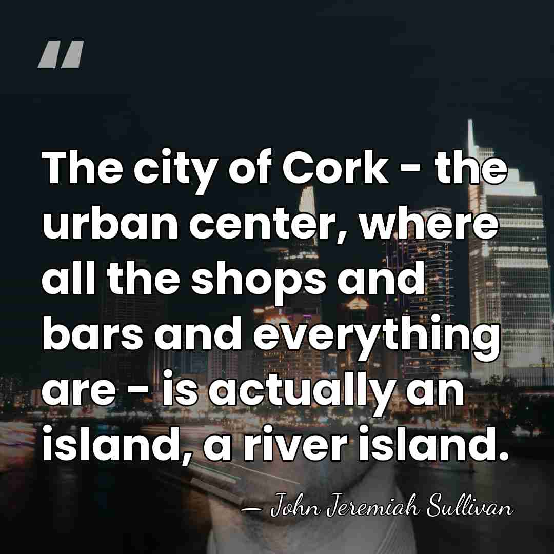 The city of Cork - the urban center, where all the shops&hellip; - John Jeremiah Sullivan