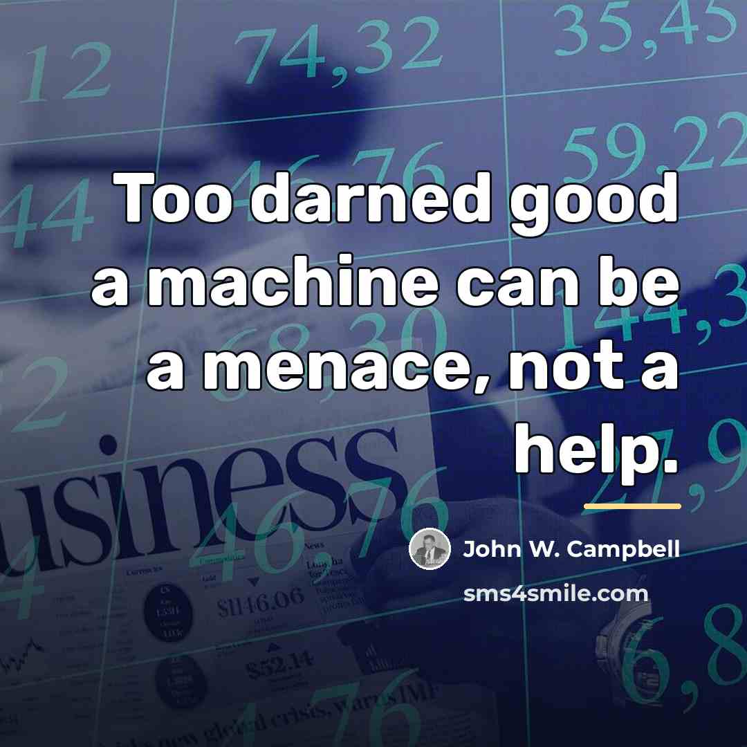 “Too darned good a machine can be a menace, not…” quote by John W. Campbell
