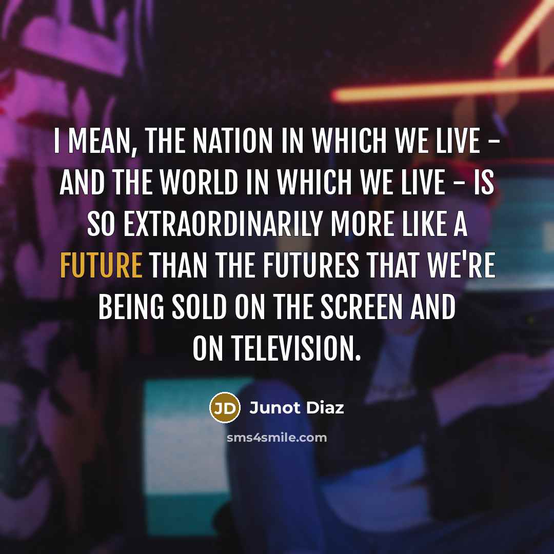 “I mean, the nation in which we live - and…” quote by Junot Diaz