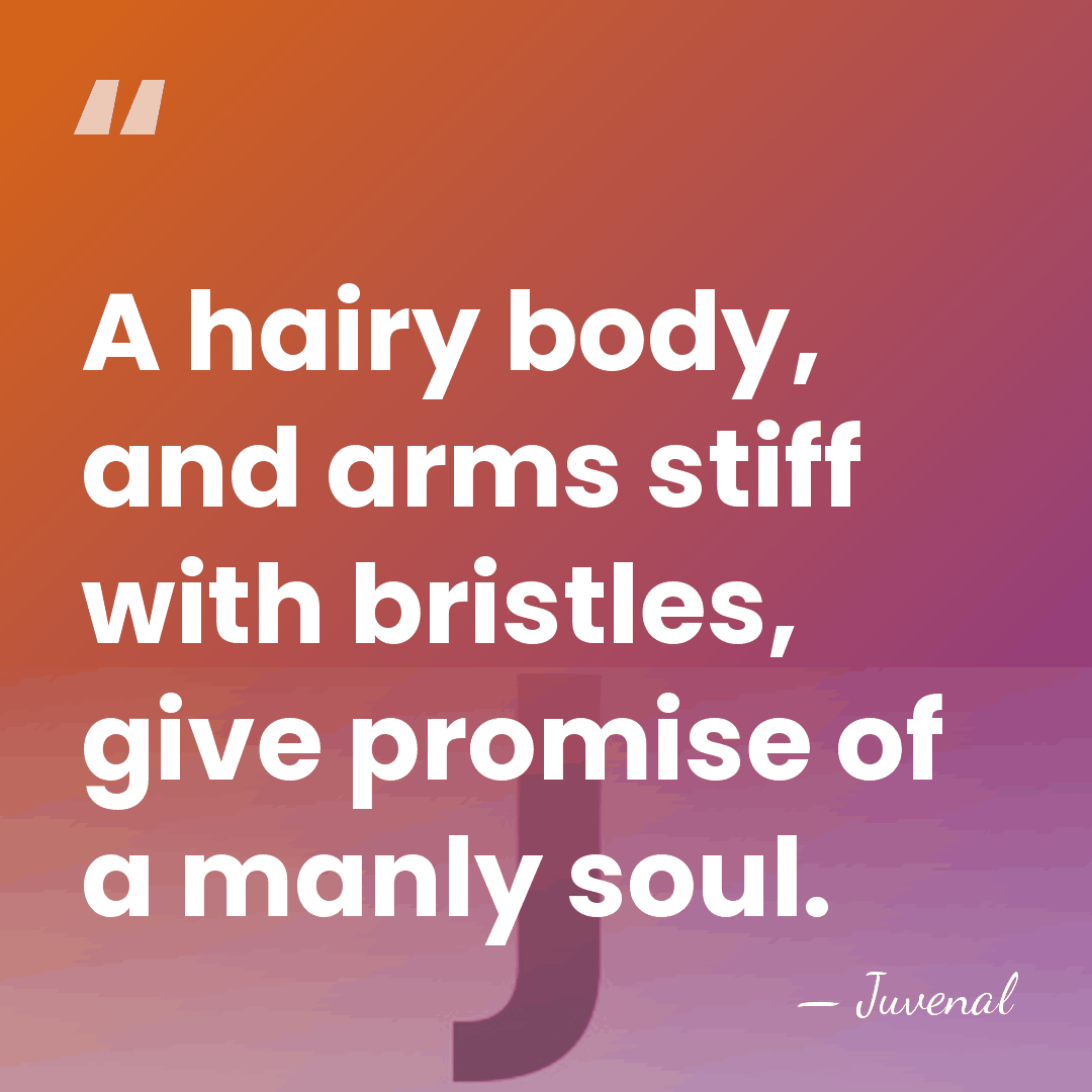 A hairy body, and arms stiff with bristles, give promise of a&hellip; - Juvenal
