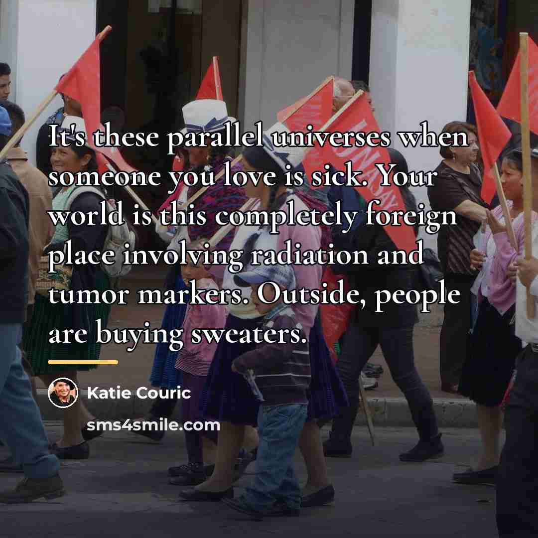 “It's these parallel universes when someone you love is sick.…” quote by Katie Couric