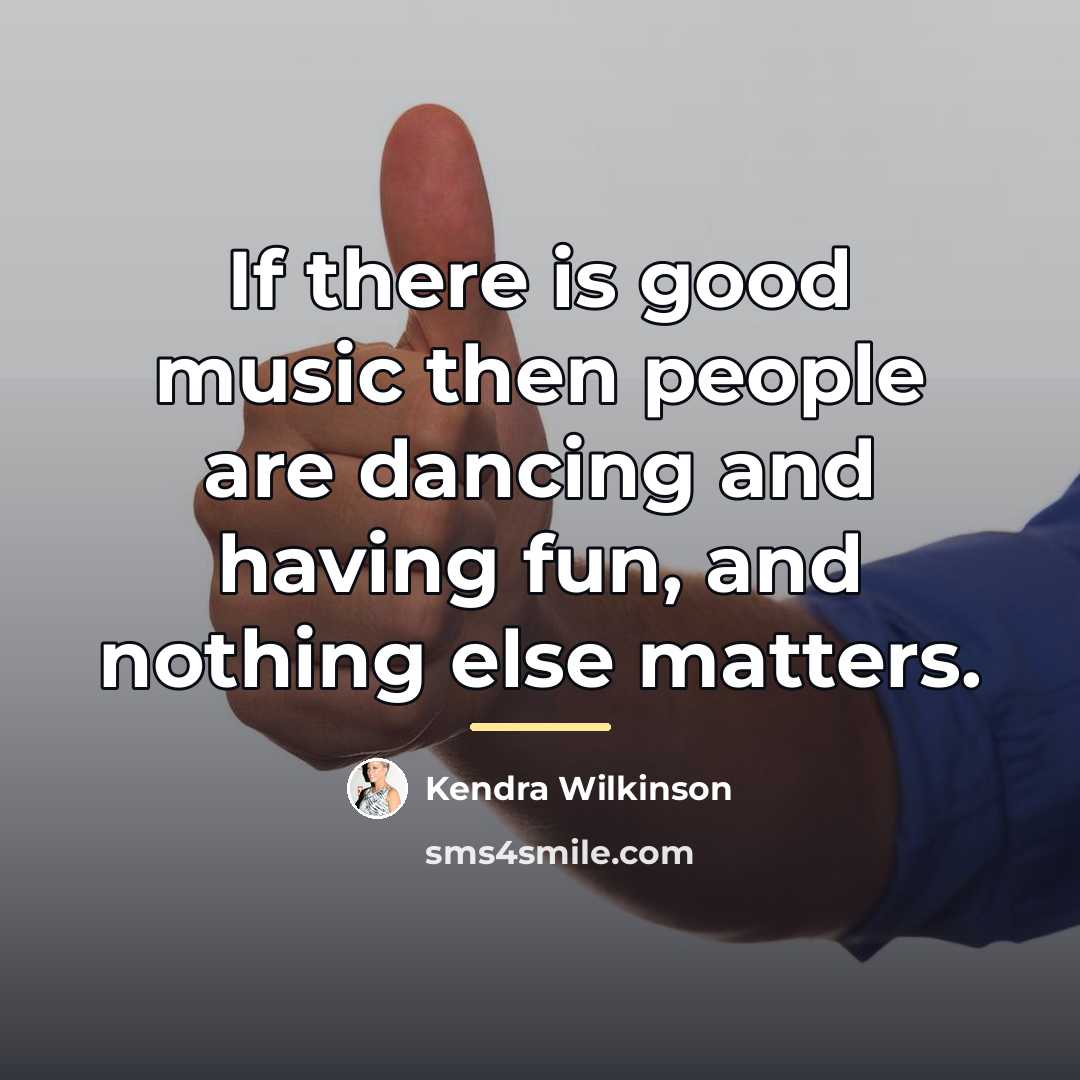 “If there is good music then people are dancing and…” quote by Kendra Wilkinson