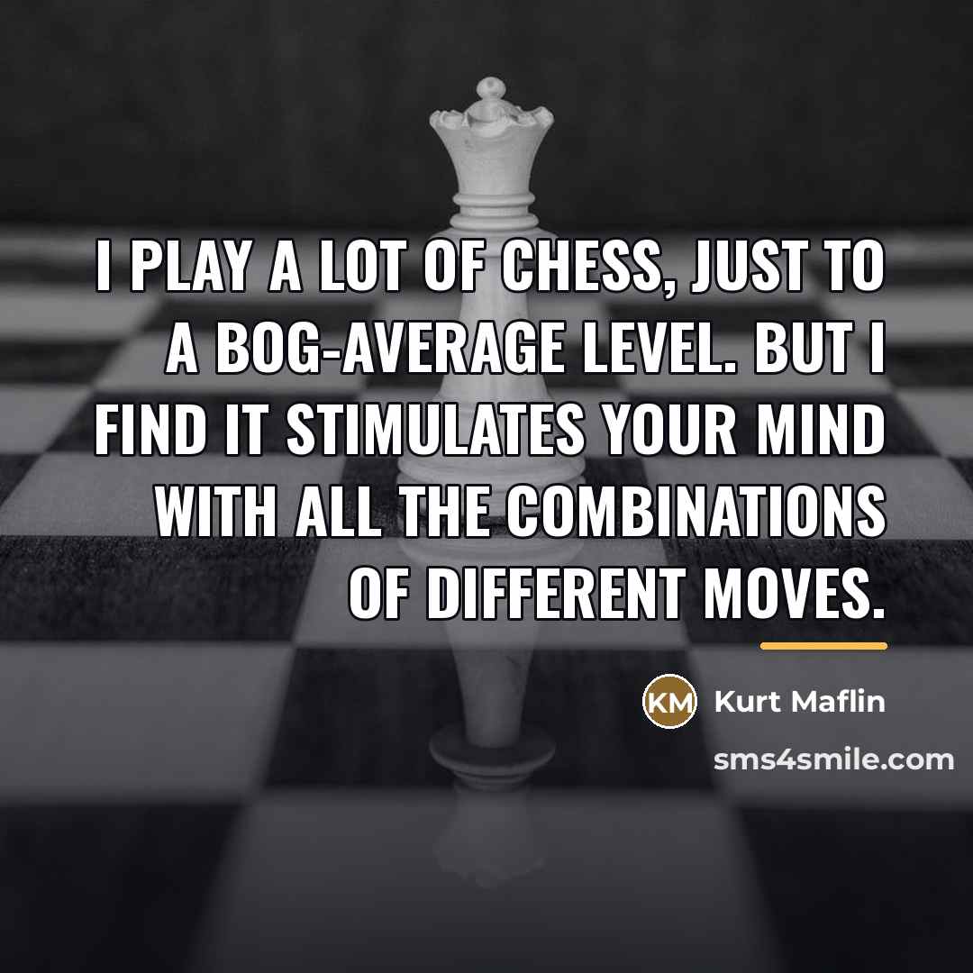 “I play a lot of chess, just to a bog-average…” quote by Kurt Maflin