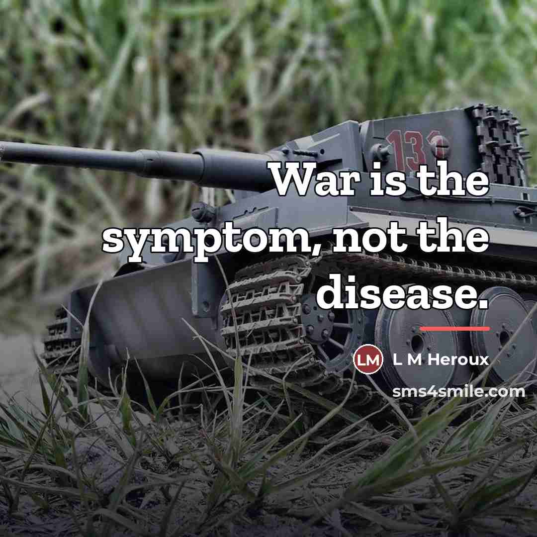 “War is the symptom, not the disease.…” quote by L M Heroux
