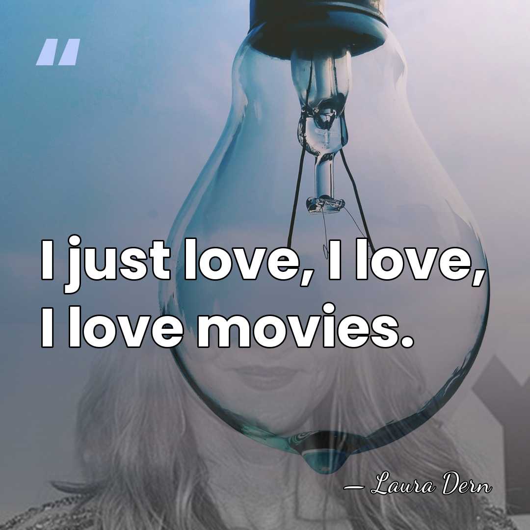 I just love, I love, I love movies. - Laura Dern