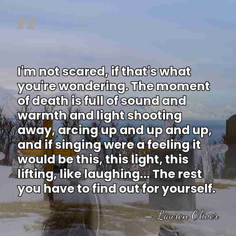 I'm not scared, if that's what you're wondering. The moment of death&hellip; - Lauren Oliver