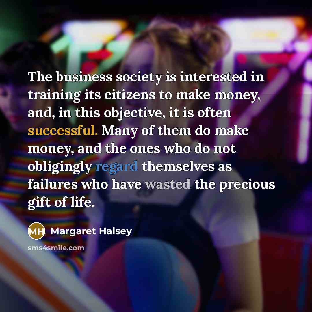 “The business society is interested in training its citizens to…” quote by Margaret Halsey