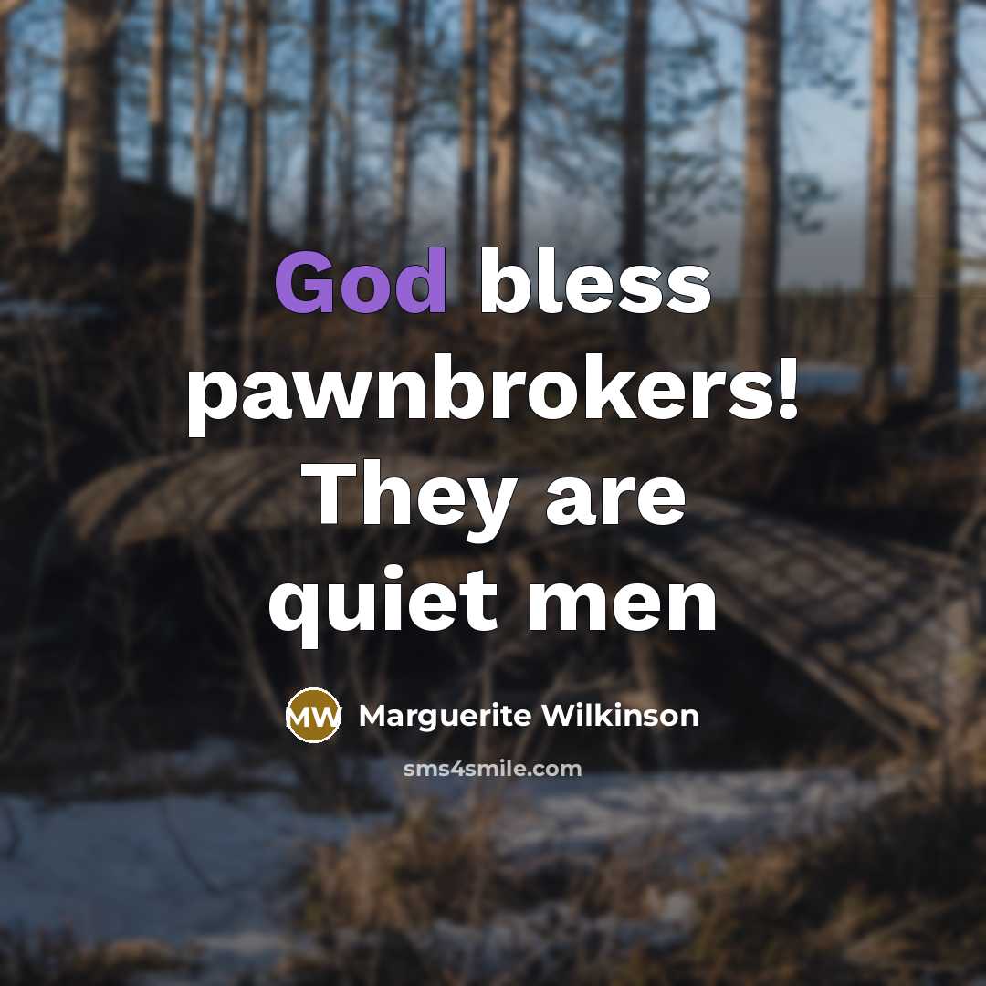 “God bless pawnbrokers! They are quiet men…” quote by Marguerite Wilkinson