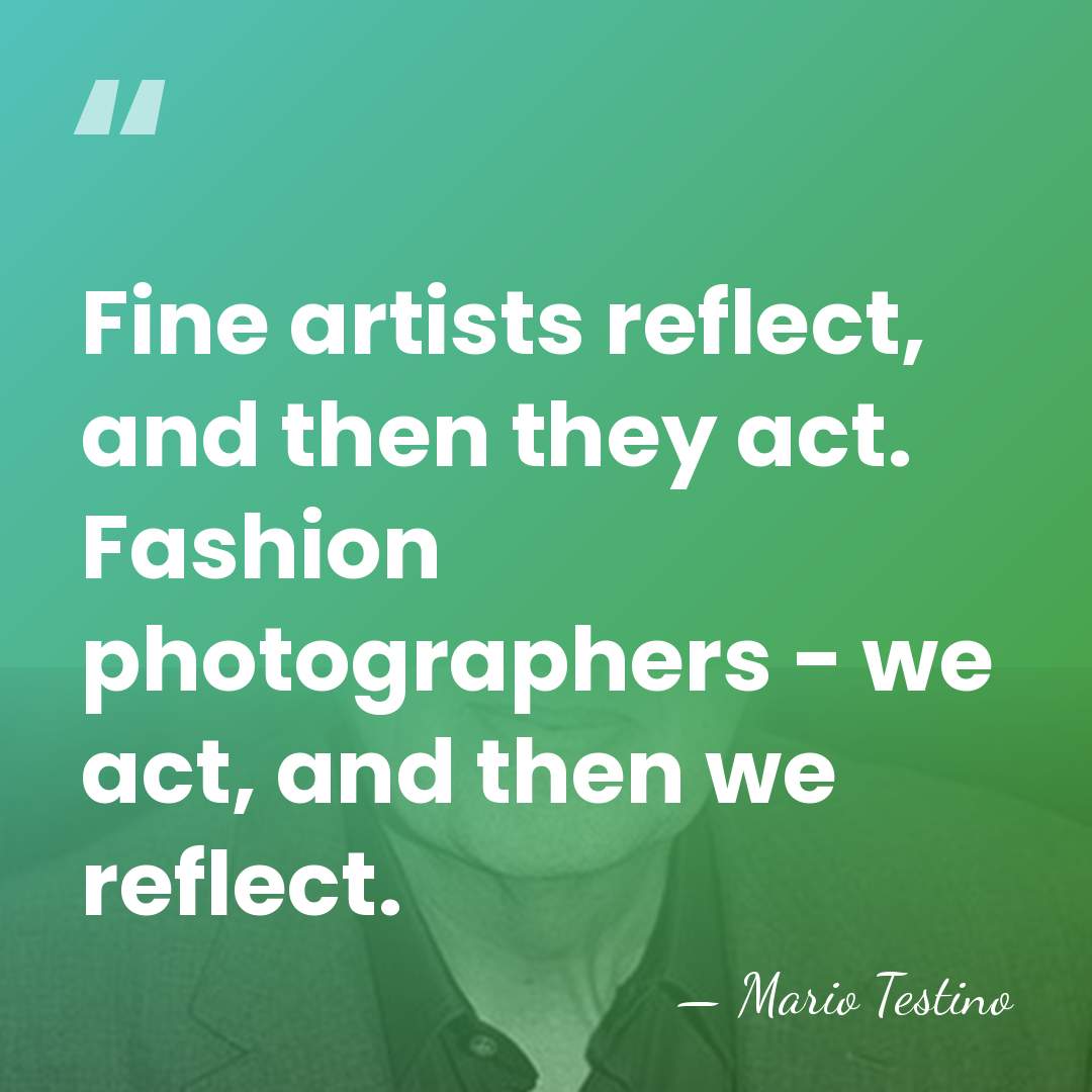 Fine artists reflect, and then they act. Fashion photographers - we act,&hellip; - Mario Testino