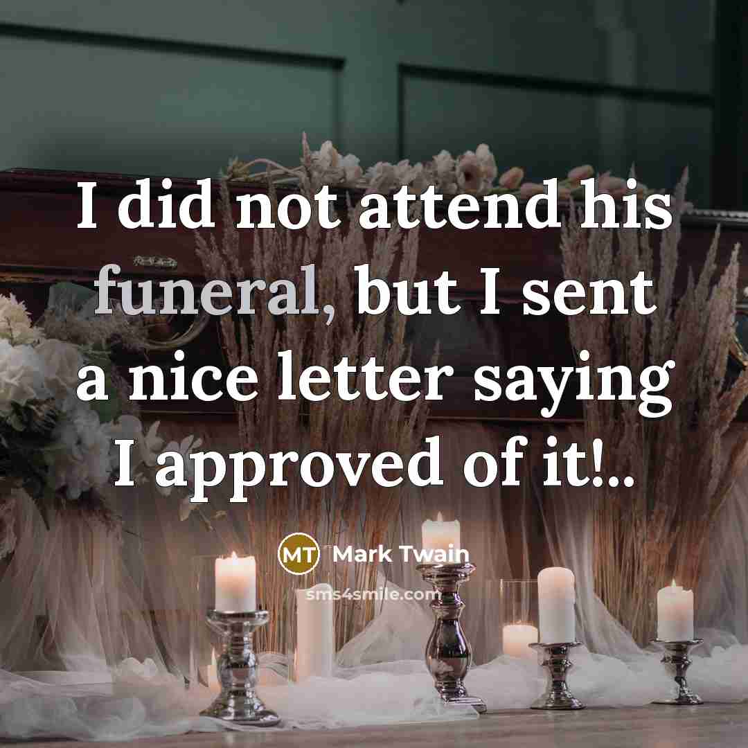 “I did not attend his funeral, but I sent a nice letter saying I approved of it!..” quote by Mark Twain