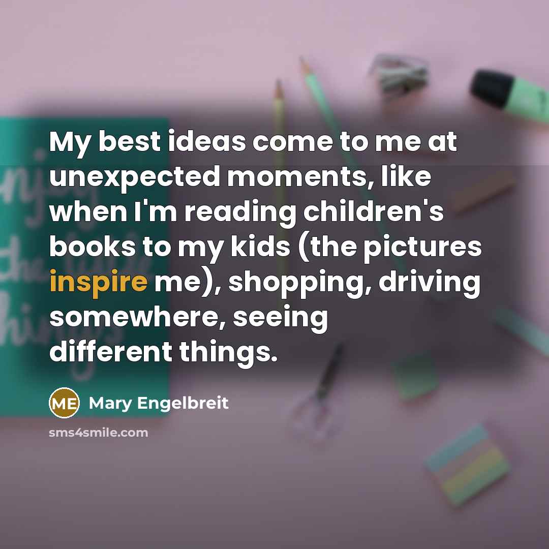 “My best ideas come to me at unexpected moments, like…” quote by Mary Engelbreit