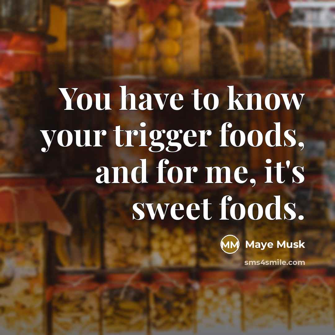“You have to know your trigger foods, and for me,…” quote by Maye Musk