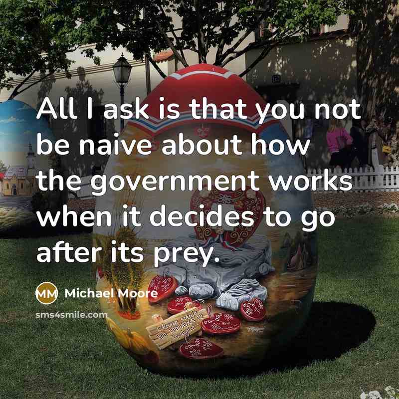 “All I ask is that you not be naive about…” quote by Michael Moore