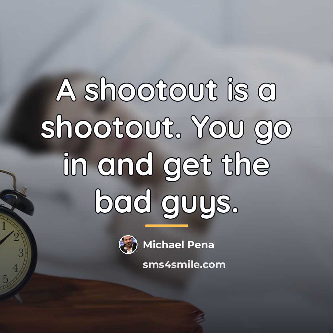 “A shootout is a shootout. You go in and get…” quote by Michael Pena