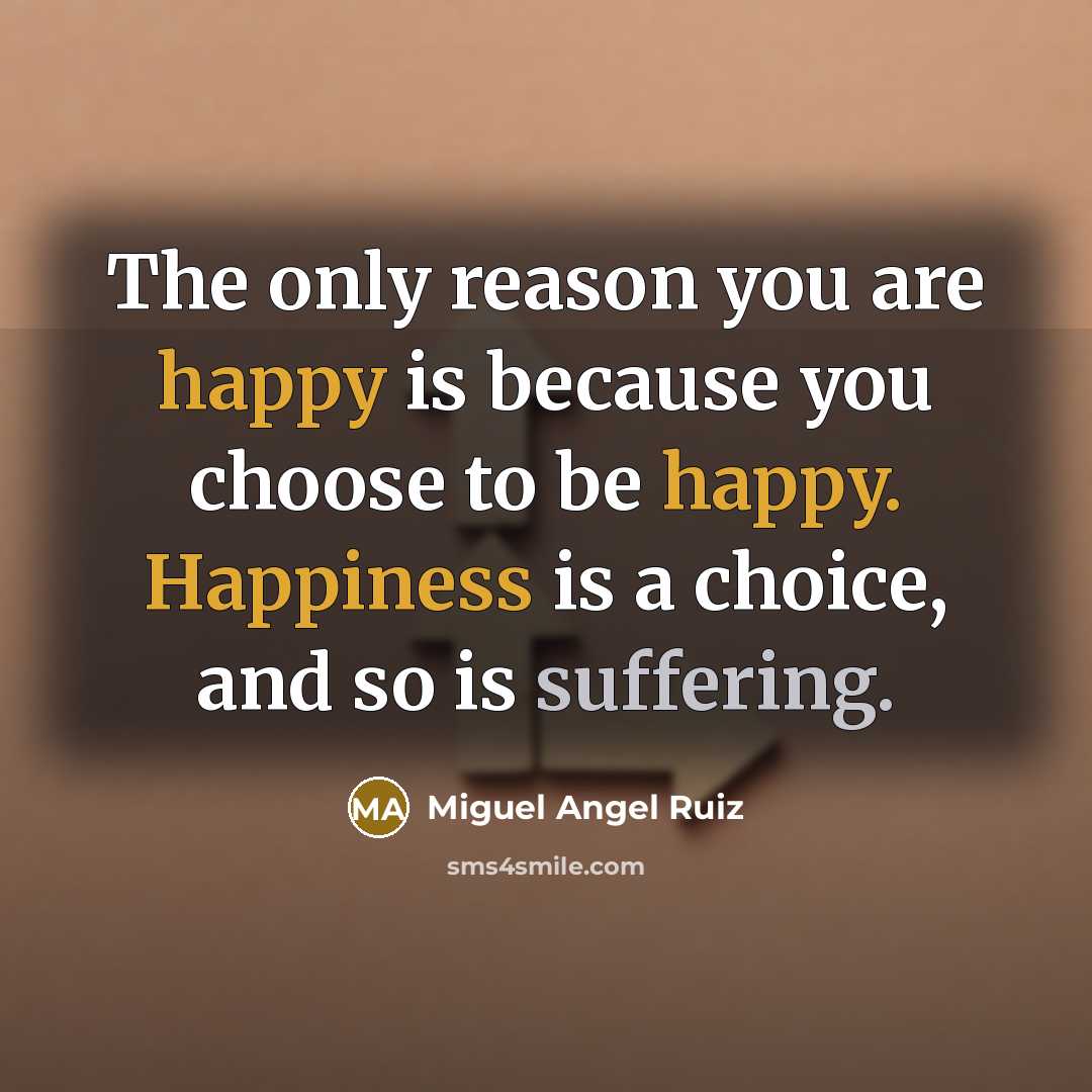 “The only reason you are happy is because you choose…” quote by Miguel Angel Ruiz