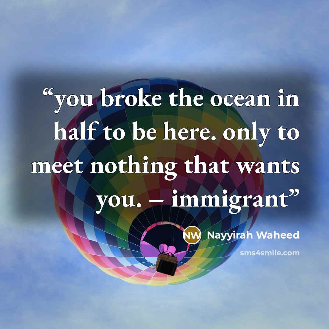 “you broke the ocean in half to be here. only to meet nothing that wants you. – immigrant” quote by Nayyirah Waheed