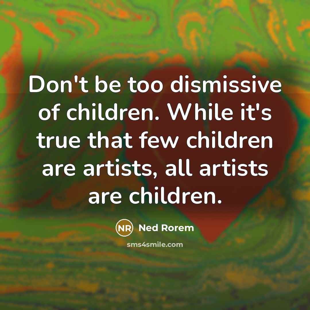 “Don't be too dismissive of children. While it's true that…” quote by Ned Rorem