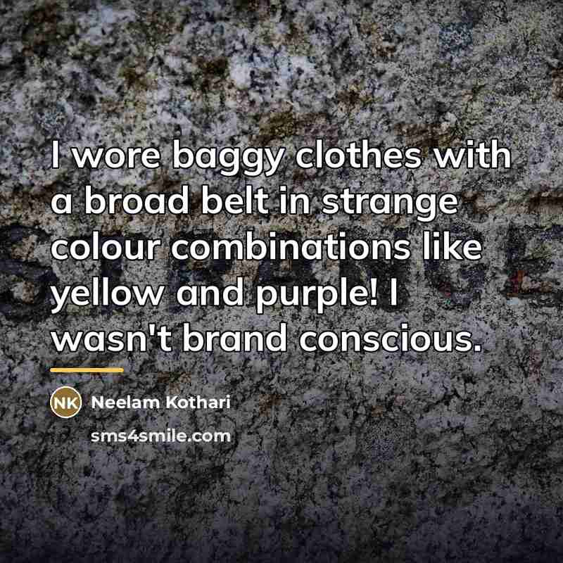“I wore baggy clothes with a broad belt in strange…” quote by Neelam Kothari