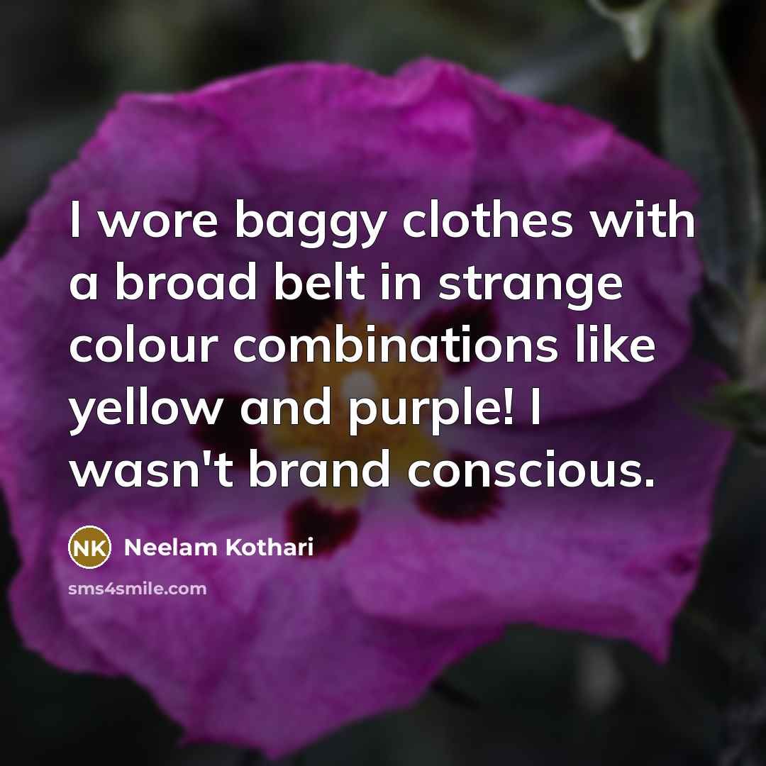 “I wore baggy clothes with a broad belt in strange colour combinations like yellow and purple! I wasn't brand conscious.” quote by Neelam Kothari