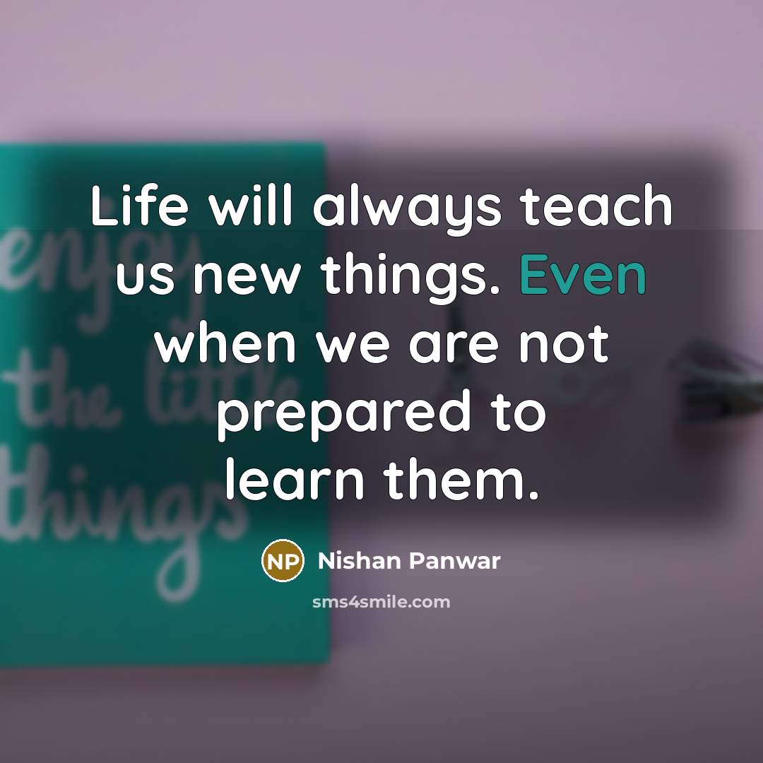 “Life will always teach us new things. Even when we…” quote by Nishan Panwar