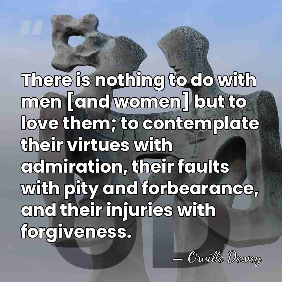 There is nothing to do with men [and women] but to love&hellip; - Orville Dewey