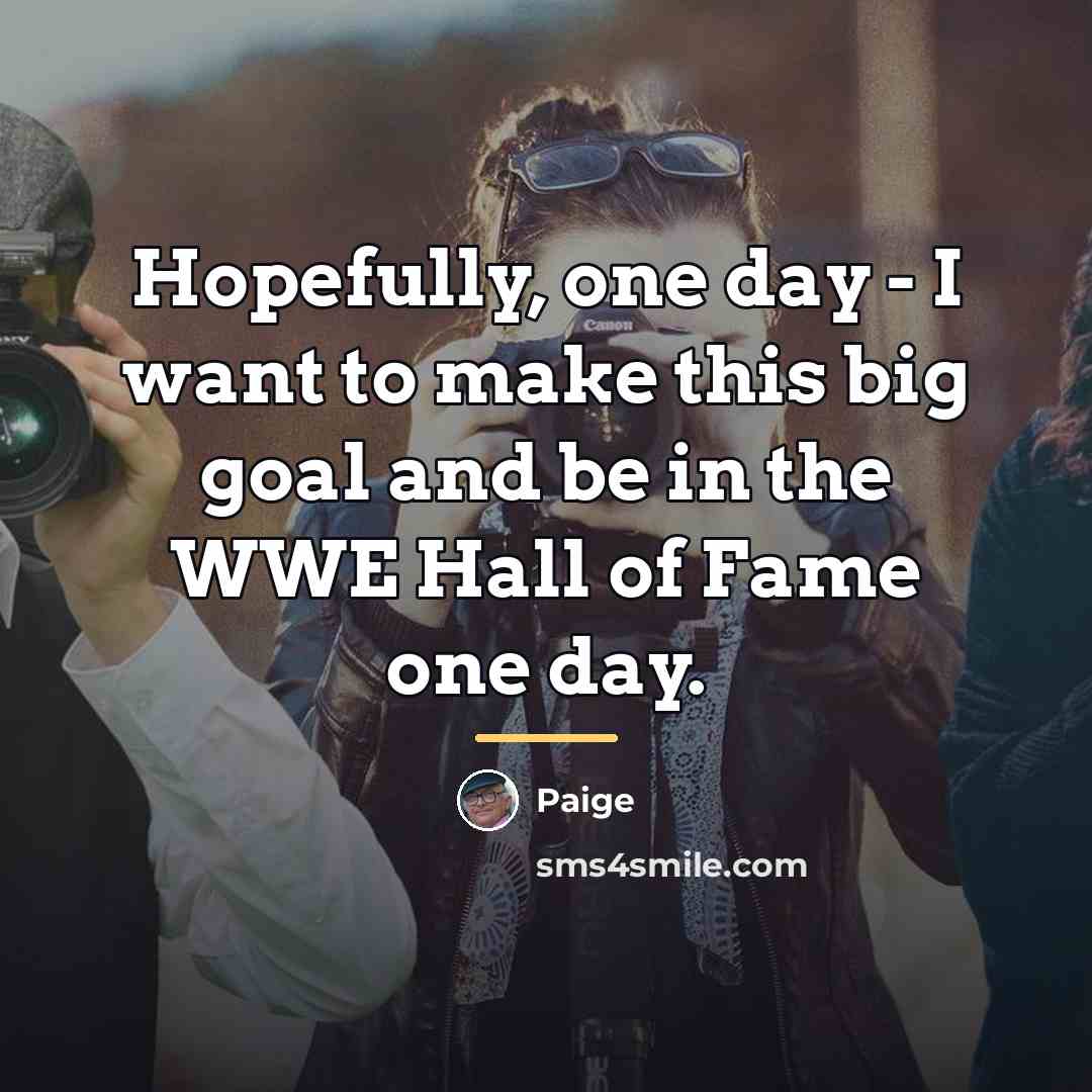 “Hopefully, one day - I want to make this big…” quote by Paige