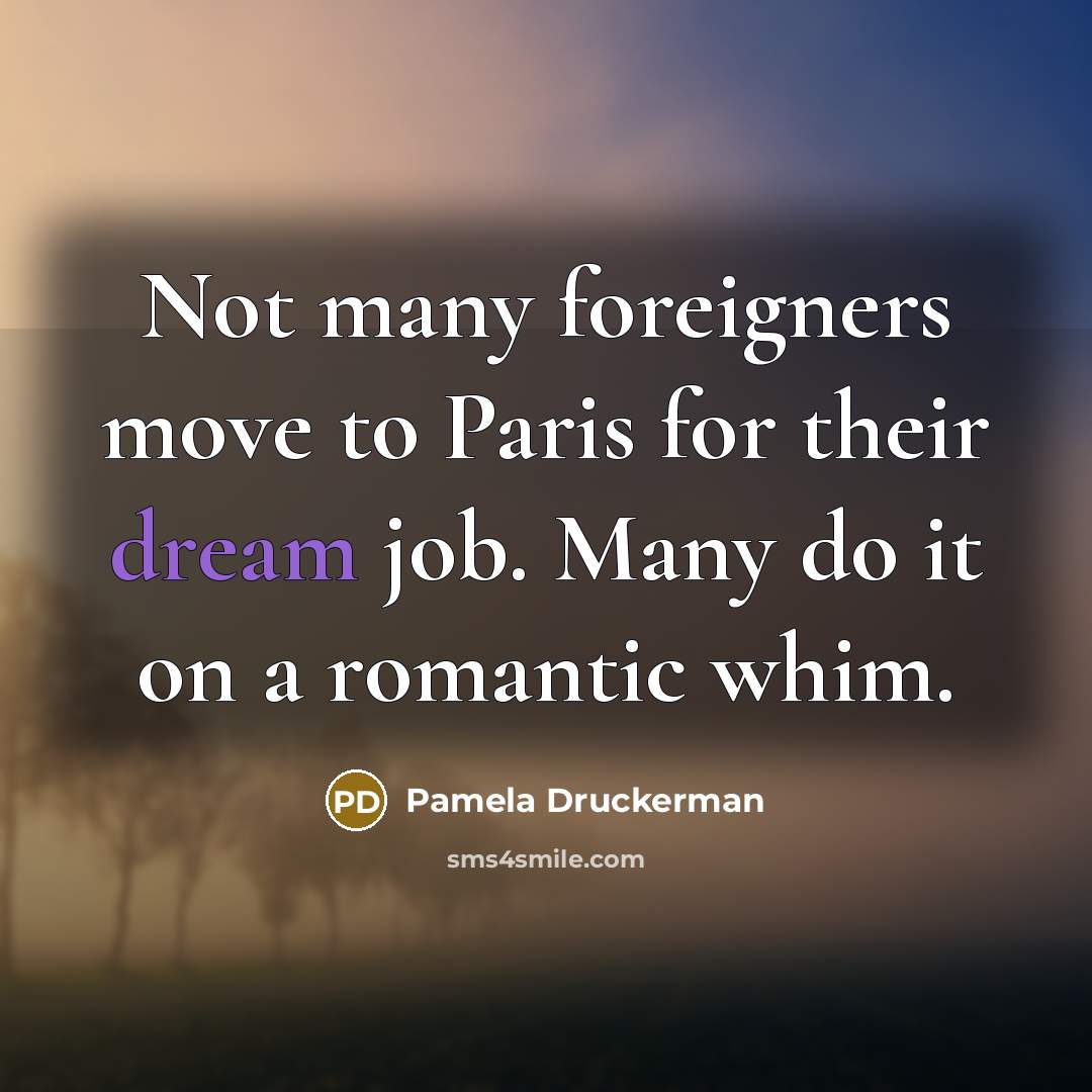 “Not many foreigners move to Paris for their dream job.…” quote by Pamela Druckerman