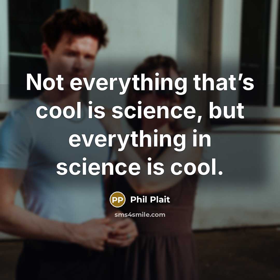 “Not everything that’s cool is science, but everything in science is cool.” quote by Phil Plait