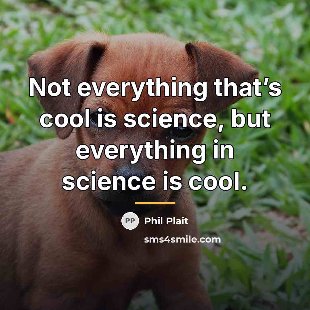 “Not everything that’s cool is science, but everything in science…” quote by Phil Plait