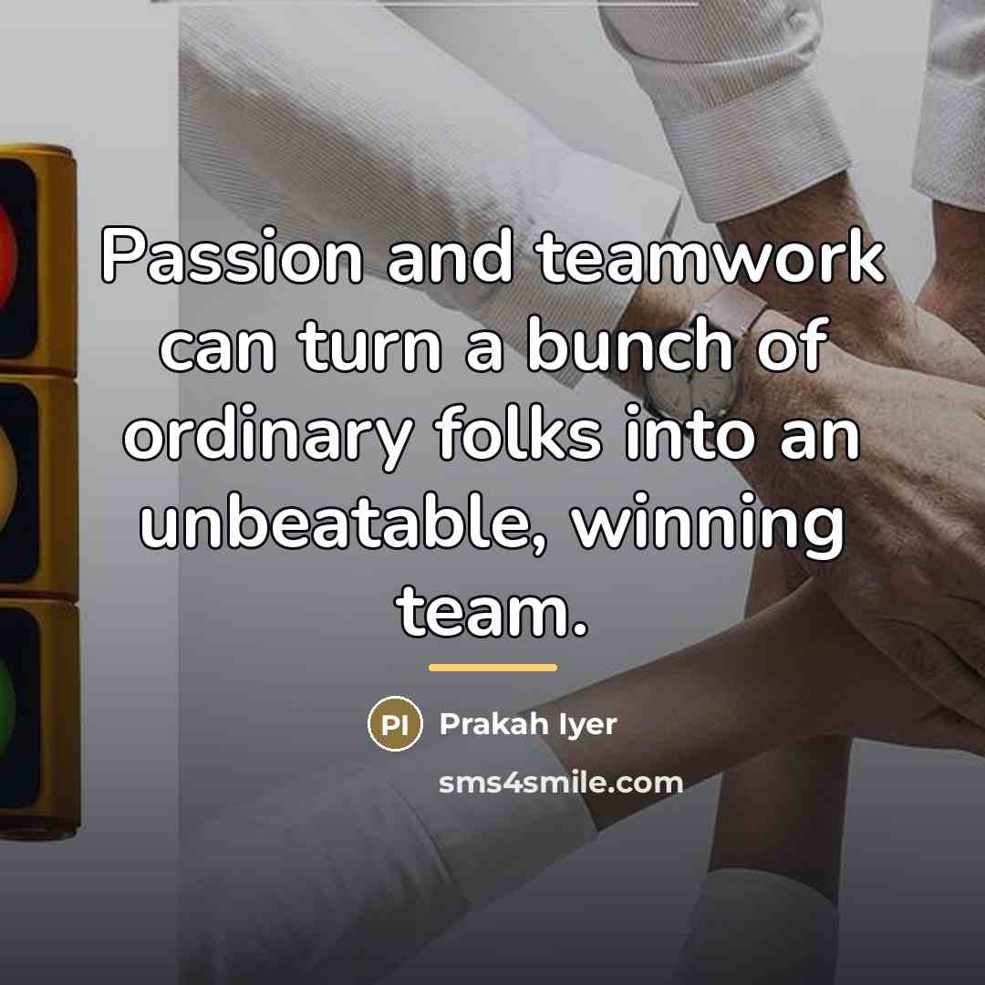 “Passion and teamwork can turn a bunch of ordinary folks…” quote by Prakah Iyer