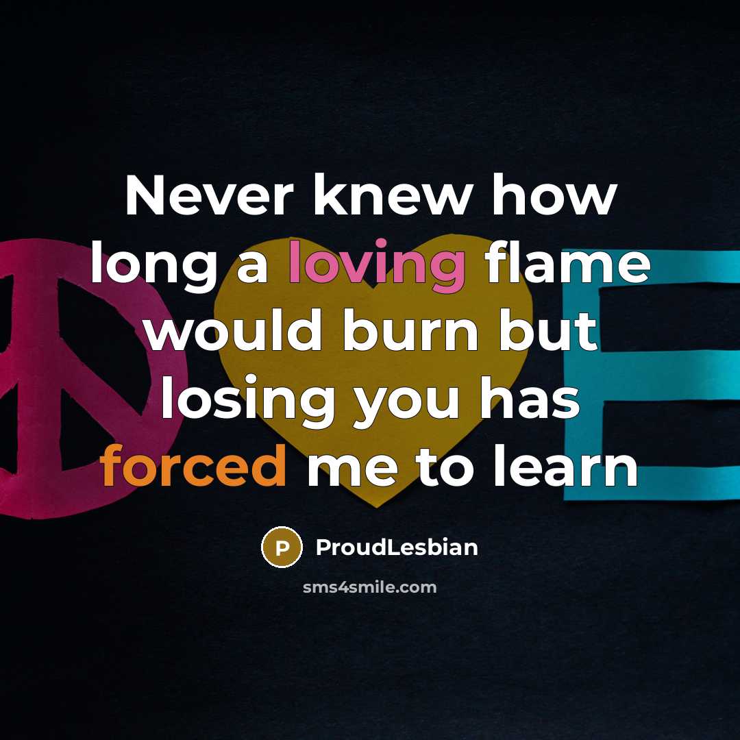 “Never knew how long a loving flame would burn but losing you has forced me to learn” quote by ProudLesbian