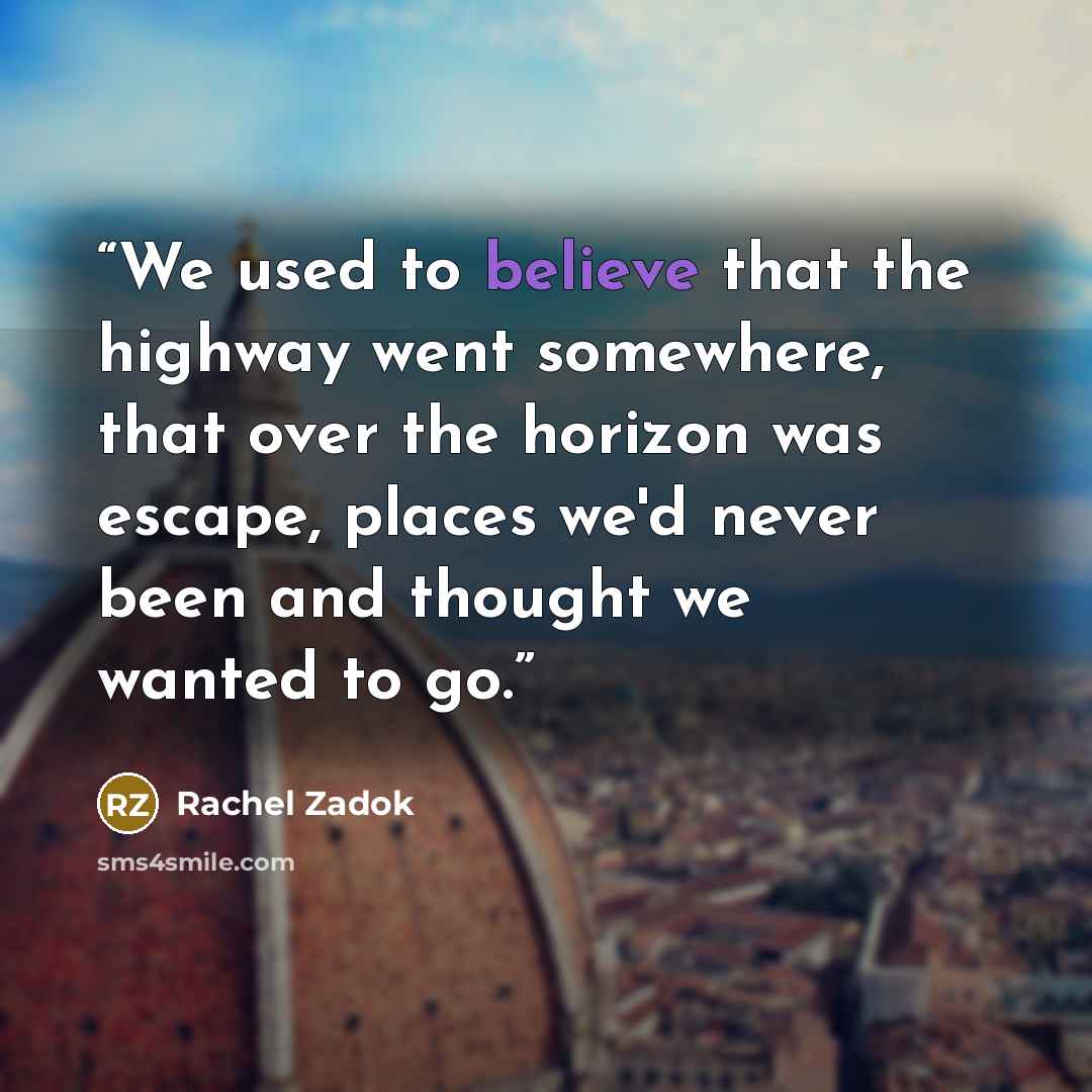 “We used to believe that the highway went somewhere, that over the horizon was escape, places we'd never been and thought we wanted to go.” quote by Rachel Zadok