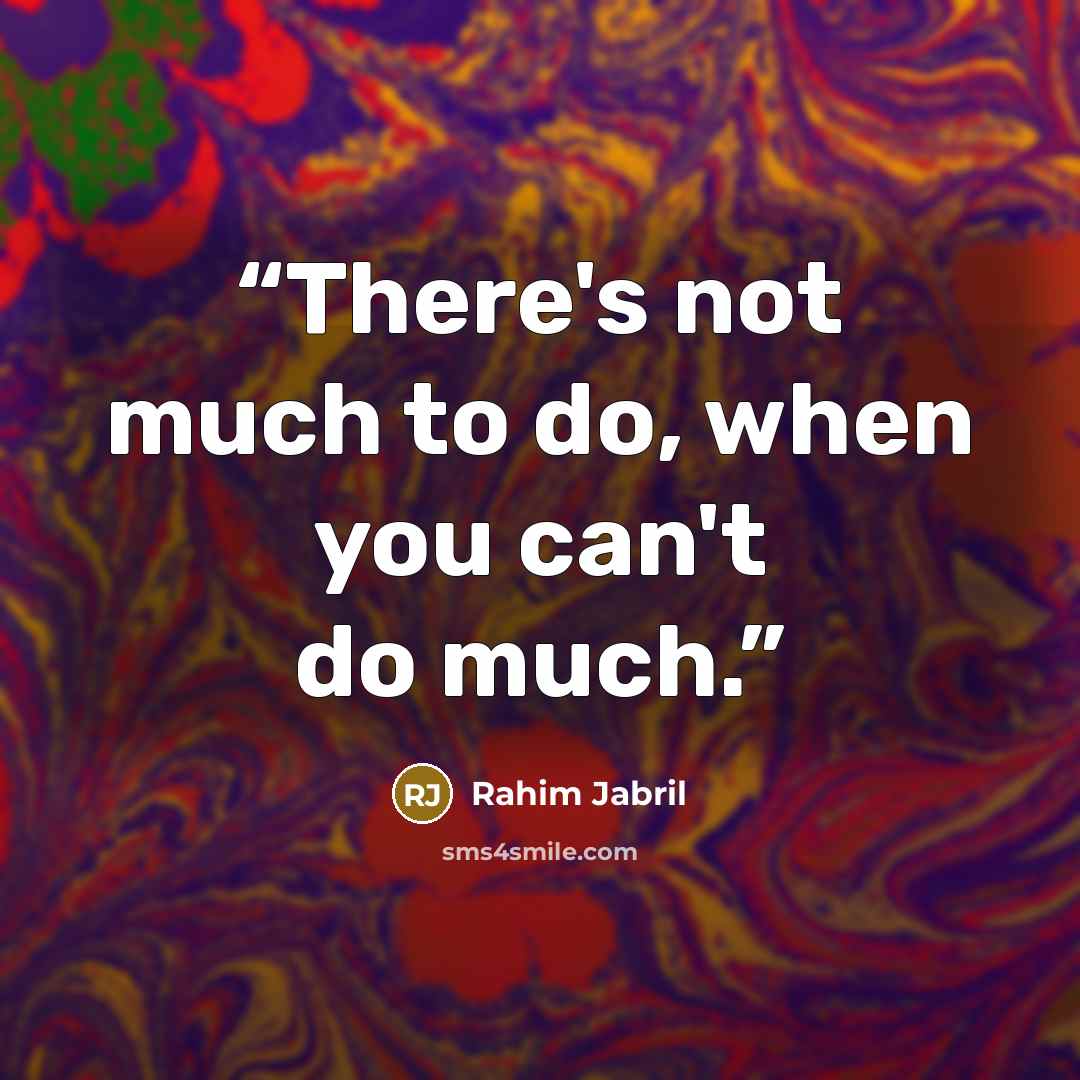 “There's not much to do, when you can't do much.” quote by Rahim Jabril